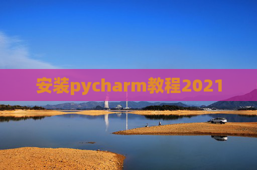 安装pycharm教程2021 安装pycharm教程2021